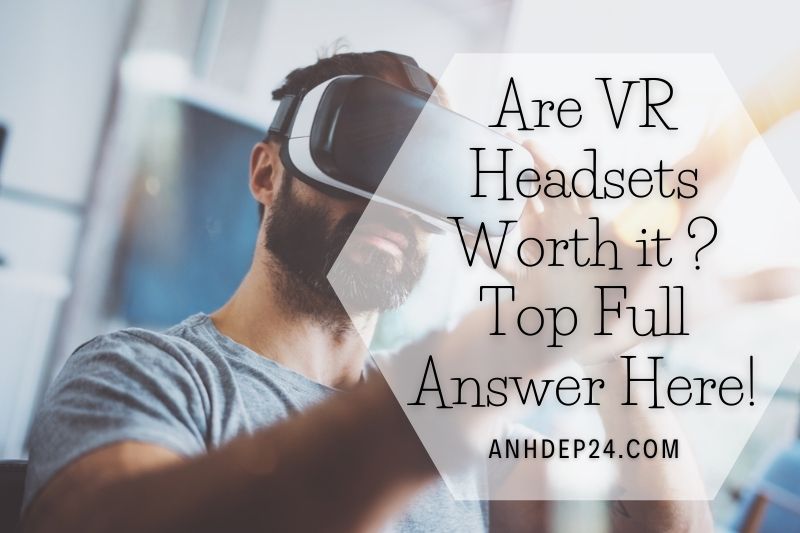 Are VR Headsets Worth it 2022 Top Full Answer Here!