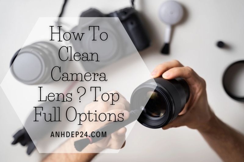 How To Clean Camera Lens 2022 Top Full Options