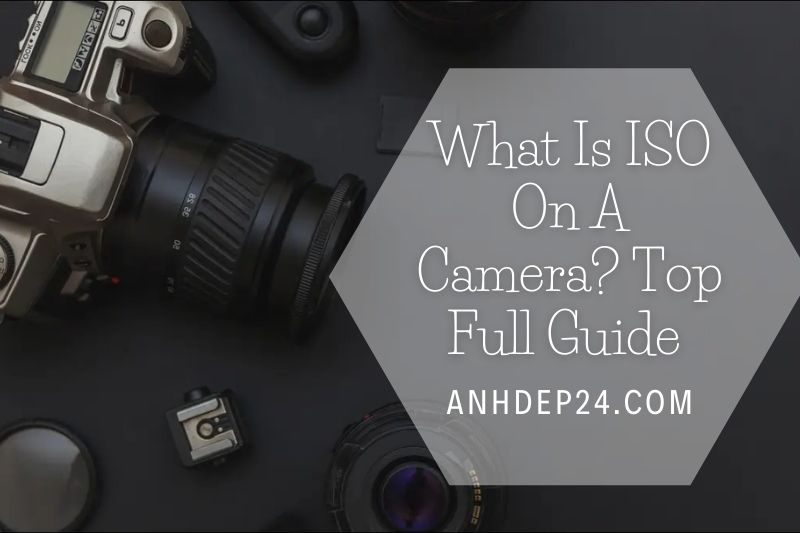 What Is ISO On A Camera Top Full Guide 2022