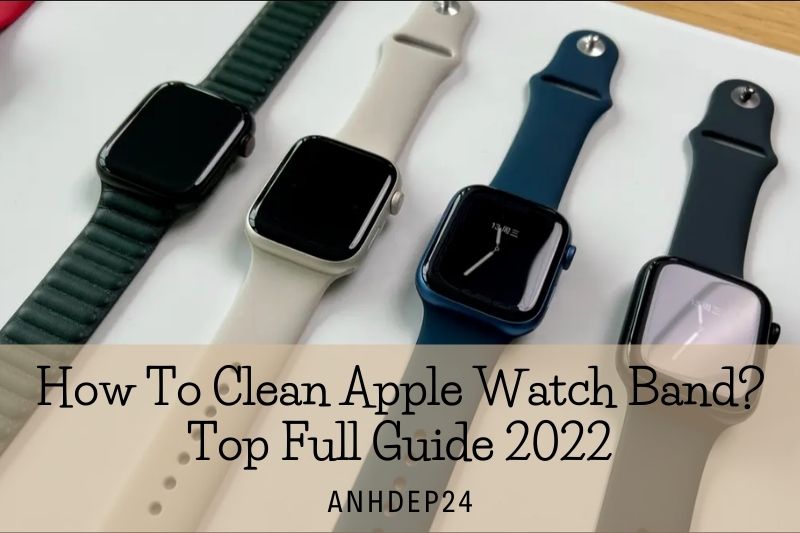 How To Clean Apple Watch Band Top Full Guide 2022